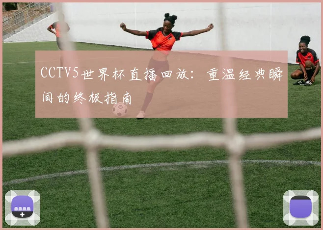 CCTV5世界杯直播回放：重温经典瞬间的终极指南