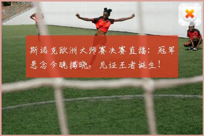 斯诺克欧洲大师赛决赛直播：冠军悬念今晚揭晓，见证王者诞生！