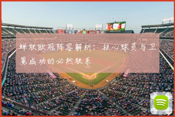 蝉联欧冠阵容解析：核心球员与卫冕成功的必然联系