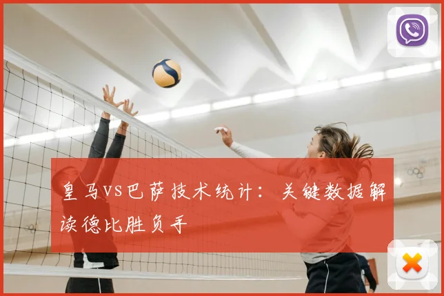 皇马vs巴萨技术统计：关键数据解读德比胜负手