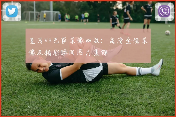 皇马vs巴萨录像回放：高清全场录像及精彩瞬间图片集锦