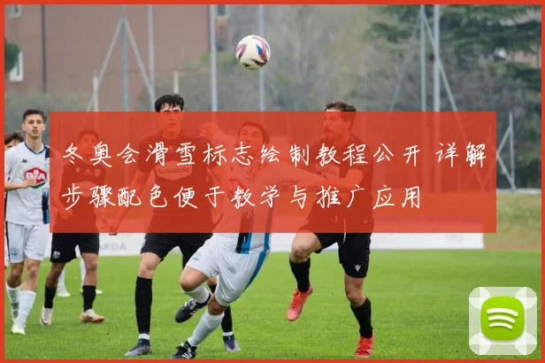 冬奥会滑雪标志绘制教程公开 详解步骤配色便于教学与推广应用