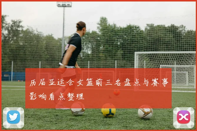 历届亚运会女篮前三名盘点与赛事影响看点整理