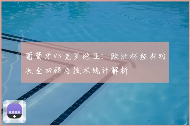 葡萄牙vs克罗地亚：欧洲杯经典对决全回顾与技术统计解析
