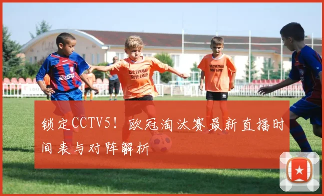锁定CCTV5！欧冠淘汰赛最新直播时间表与对阵解析