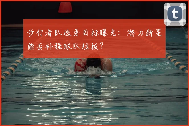 步行者队选秀目标曝光：潜力新星能否补强球队短板？