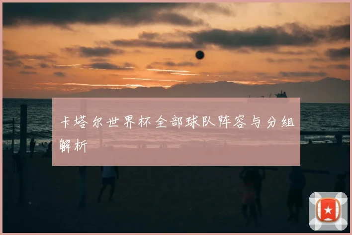 卡塔尔世界杯全部球队阵容与分组解析