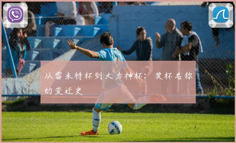 从雷米特杯到大力神杯：奖杯名称的变迁史