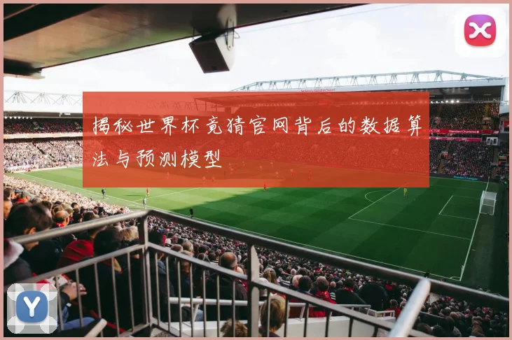 揭秘世界杯竟猜官网背后的数据算法与预测模型