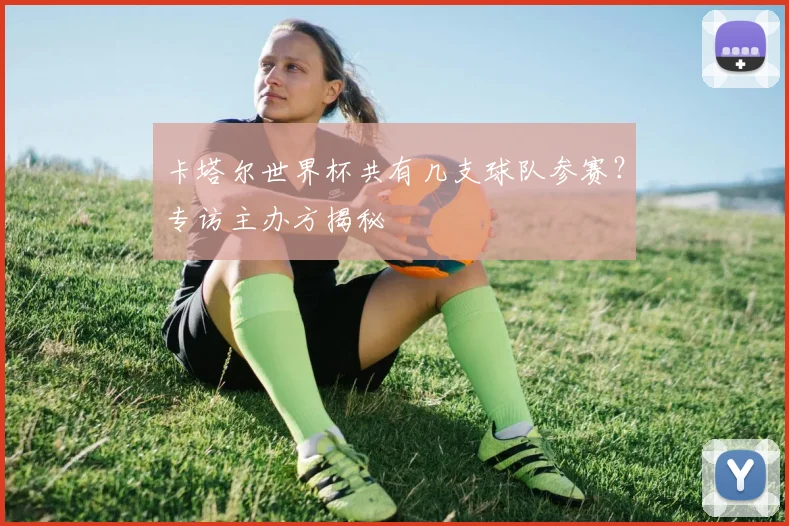 卡塔尔世界杯共有几支球队参赛？专访主办方揭秘