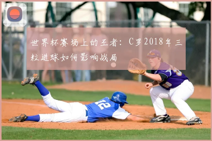 世界杯赛场上的王者：C罗2018年三粒进球如何影响战局
