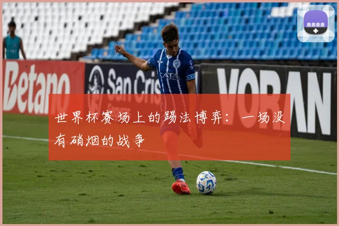 世界杯赛场上的踢法博弈：一场没有硝烟的战争