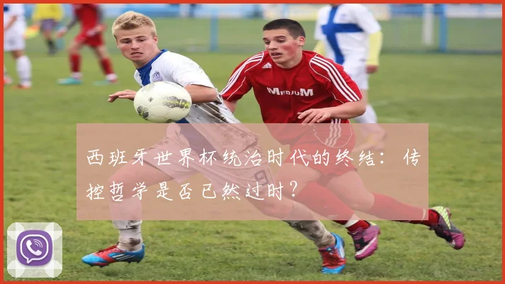 西班牙世界杯统治时代的终结：传控哲学是否已然过时？