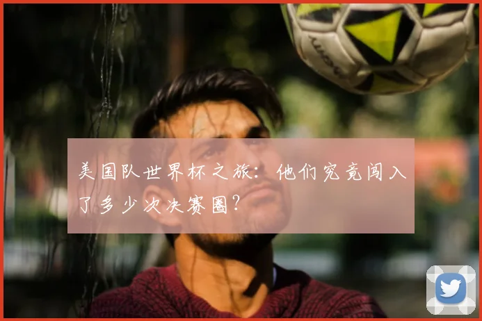美国队世界杯之旅：他们究竟闯入了多少次决赛圈？