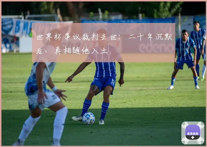 世界杯争议裁判去世:二十年沉默后,真相随他入土