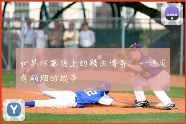 世界杯赛场上的踢法博弈：一场没有硝烟的战争