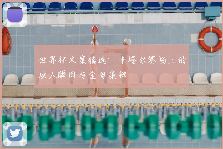 世界杯文案精选：卡塔尔赛场上的动人瞬间与金句集锦