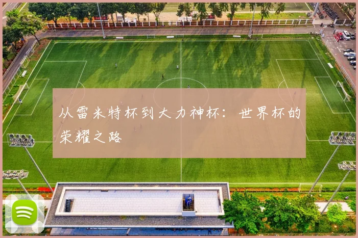从雷米特杯到大力神杯：世界杯的荣耀之路