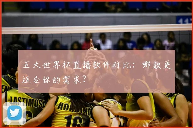 五大世界杯直播软件对比：哪款更适合你的需求？