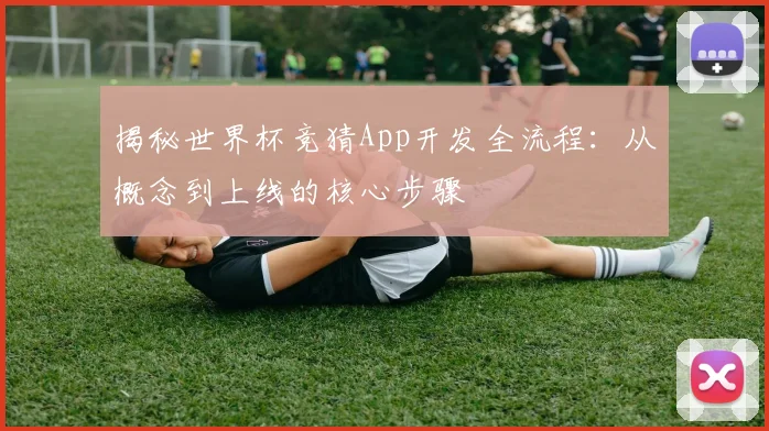 揭秘世界杯竞猜App开发全流程：从概念到上线的核心步骤