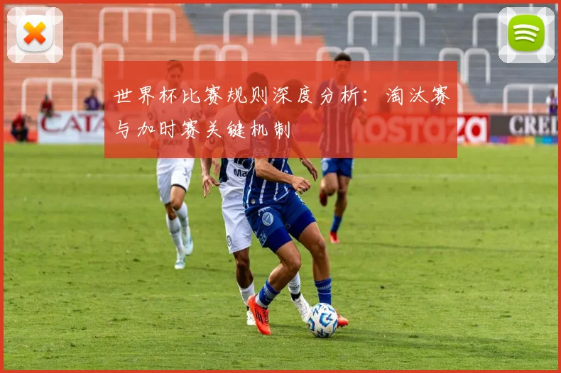 世界杯比赛规则深度分析：淘汰赛与加时赛关键机制