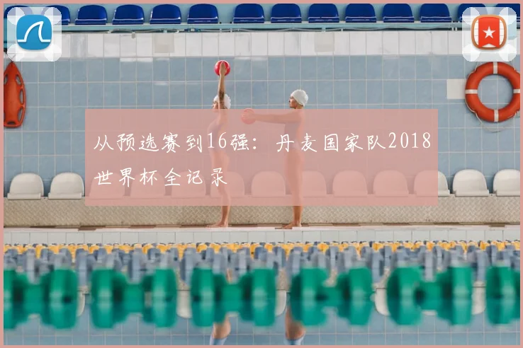 从预选赛到16强：丹麦国家队2018世界杯全记录