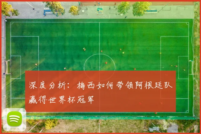 深度分析：梅西如何带领阿根廷队赢得世界杯冠军